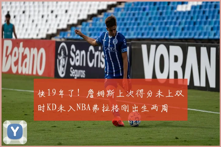 快19年了！詹姆斯上次得分未上双时KD未入NBA弗拉格刚出生两周
