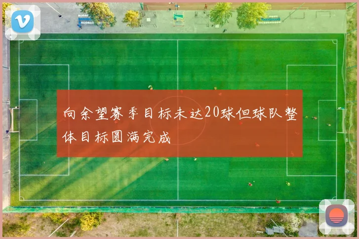向余望赛季目标未达20球但球队整体目标圆满完成