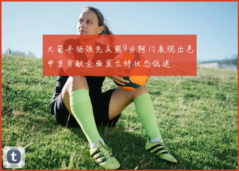 火箭半场领先灰熊9分阿门表现出色申京贡献全面莫兰特状态低迷