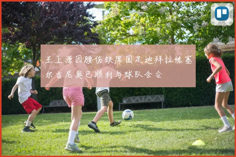 王上源因腰伤缺席国足迪拜拉练塞尔吉尼奥已顺利与球队会合