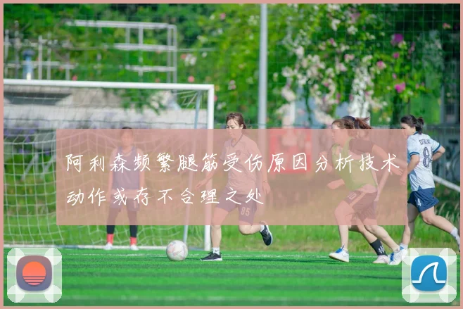 阿利森频繁腿筋受伤原因分析技术动作或存不合理之处