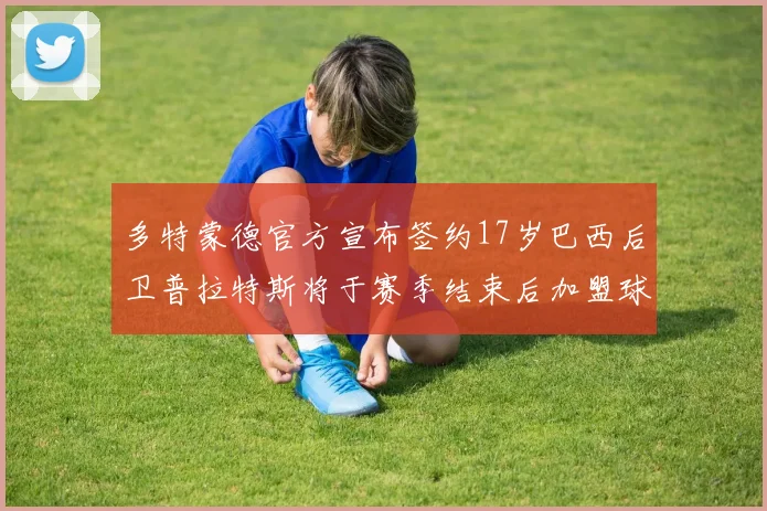 多特蒙德官方宣布签约17岁巴西后卫普拉特斯将于赛季结束后加盟球队