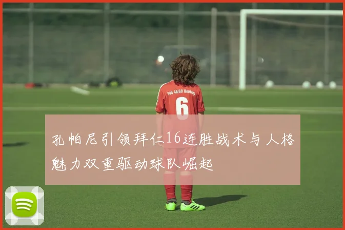 孔帕尼引领拜仁16连胜战术与人格魅力双重驱动球队崛起