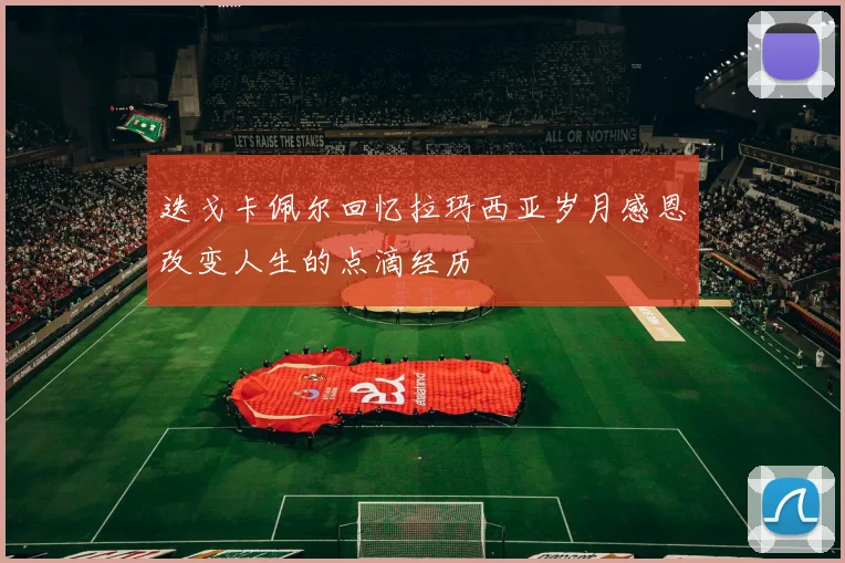 迭戈卡佩尔回忆拉玛西亚岁月感恩改变人生的点滴经历