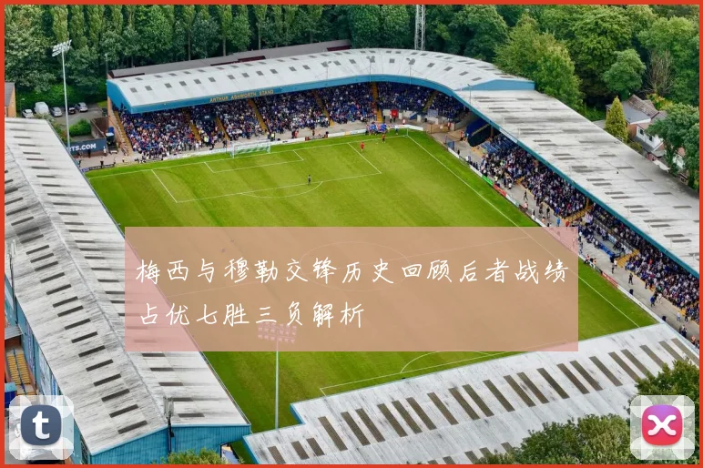 梅西与穆勒交锋历史回顾后者战绩占优七胜三负解析