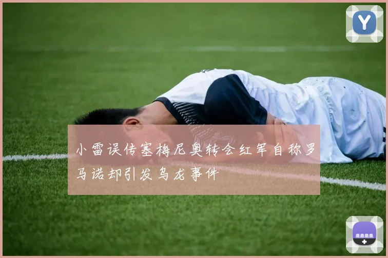 小雷误传塞梅尼奥转会红军自称罗马诺却引发乌龙事件