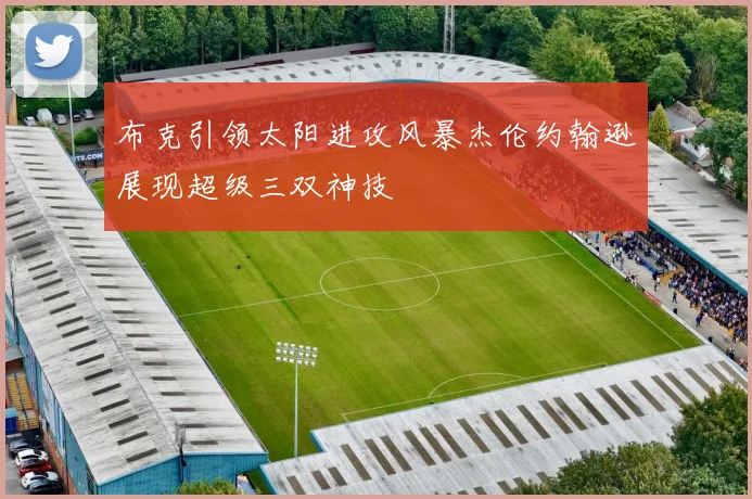 布克引领太阳进攻风暴杰伦约翰逊展现超级三双神技