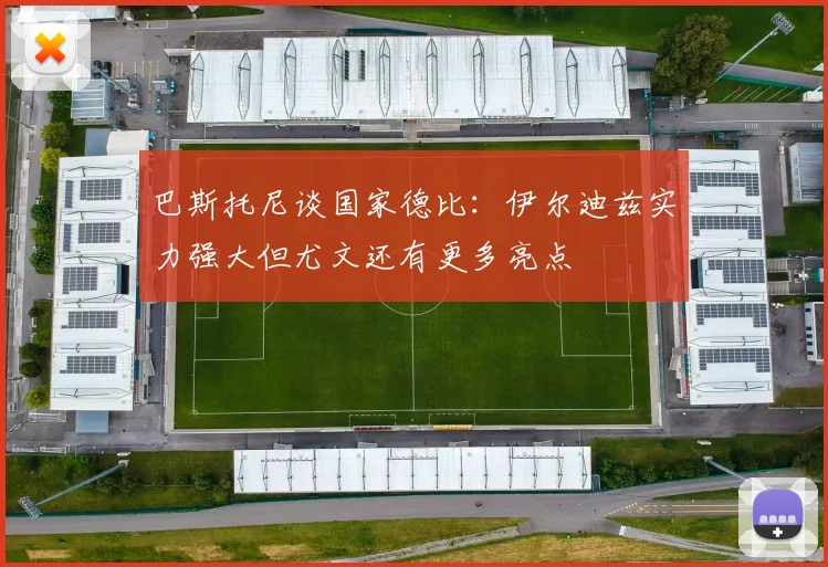 巴斯托尼谈国家德比：伊尔迪兹实力强大但尤文还有更多亮点