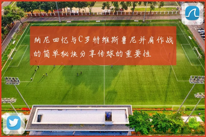纳尼回忆与C罗特维斯鲁尼并肩作战的简单秘诀分享传球的重要性