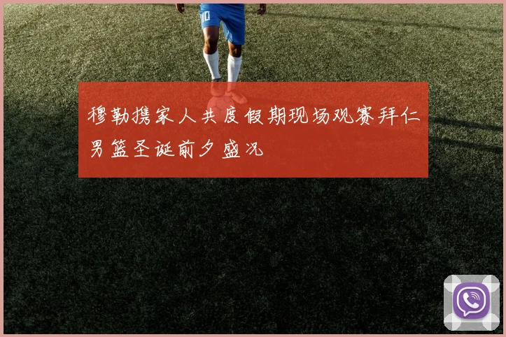 穆勒携家人共度假期现场观赛拜仁男篮圣诞前夕盛况