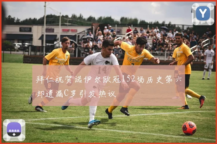 拜仁祝贺诺伊尔欧冠152场历史第六却遗漏C罗引发热议