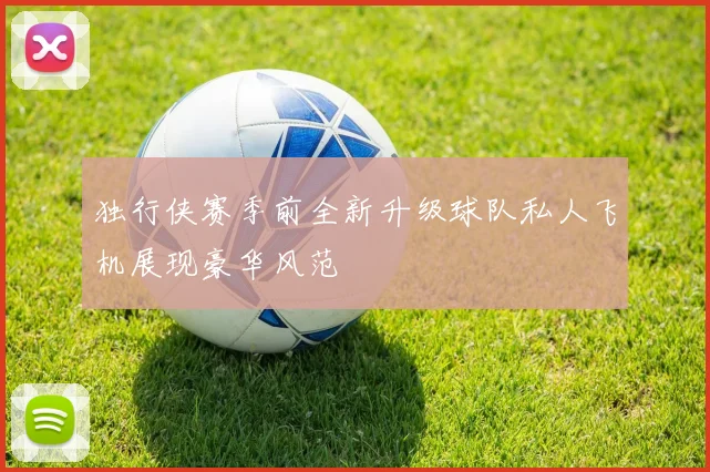 独行侠赛季前全新升级球队私人飞机展现豪华风范