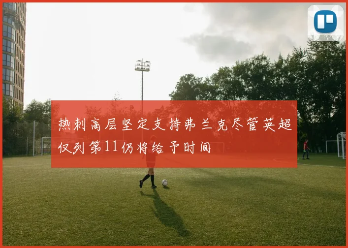 热刺高层坚定支持弗兰克尽管英超仅列第11仍将给予时间