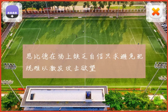 恩比德在场上缺乏自信只求避免犯规难以激发攻击欲望